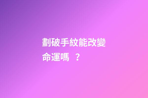 劃破手紋能改變命運嗎？